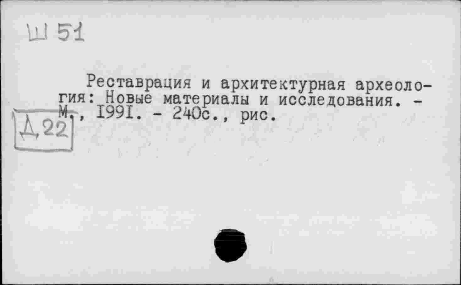 ﻿Ш 51
Реставрация и архитектурная археология: Новые материалы и исследования. --, 1991. - 240с.» рис.